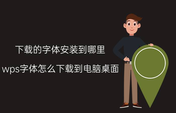 下载的字体安装到哪里 wps字体怎么下载到电脑桌面？